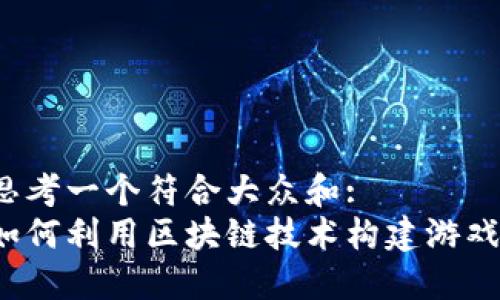 思考一个符合大众和:  
如何利用区块链技术构建游戏？