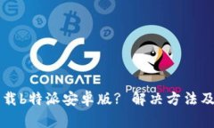 为何你无法下载b特派安卓版? 解决方法及常见问