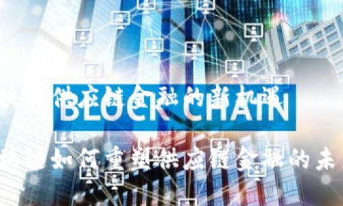 区块链供应链金融的新机遇

区块链如何重塑供应链金融的未来？