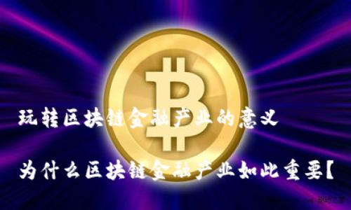 玩转区块链金融产业的意义

为什么区块链金融产业如此重要？