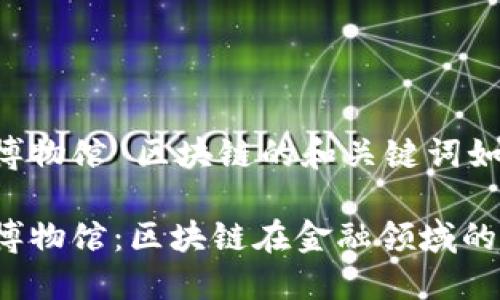 互联网金融博物馆 区块链的和关键词如下注明：

互联网金融博物馆：区块链在金融领域的未来会怎样？