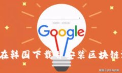 如何在韩国下载并安装区块链游戏？