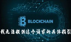 很抱歉，我无法提供这个请求的具体指引和细节