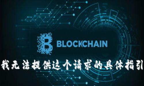 很抱歉，我无法提供这个请求的具体指引和细节。