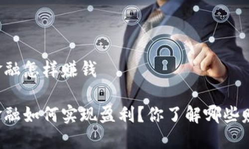 区块链金融怎样赚钱

区块链金融如何实现盈利？你了解哪些赚钱方式？