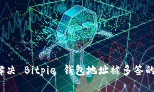 如何解决 Bitpie 钱包地址被多签的问题？