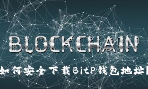 如何安全下载BitP钱包地址？
