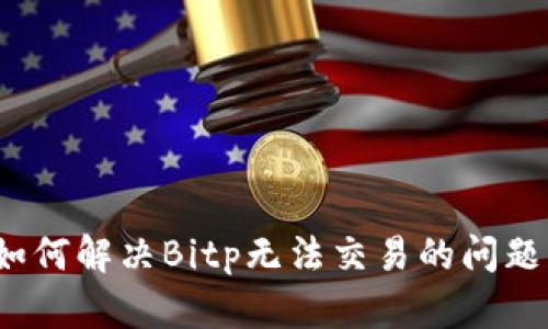 如何解决Bitp无法交易的问题？
