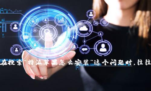 特派苹果是很多用户在使用苹果设备时会遇到的一个设定，这关乎到你的应用使用体验以及系统的流畅性。很多用户在搜索“特派苹果怎么安装”这个问题时，往往希望能找到一份简单易懂的指南，避免复杂的步骤和技术术语。因此，在这里，我将为大家详细介绍如何安装特派苹果。

特派苹果安装指南：你真的知道该怎么做吗？