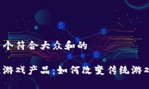 思考一个符合大众和的

区块链游戏产品：如何改变传统游戏体验？