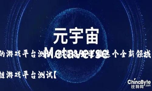 基于区块链的游戏平台测试，你准备好迎接这个全新领域的挑战了吗？

什么是区块链游戏平台测试？