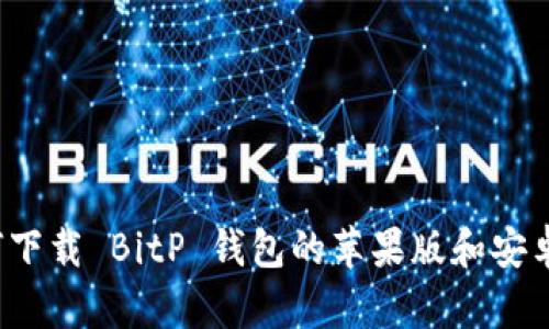 如何下载 BitP 钱包的苹果版和安卓版？