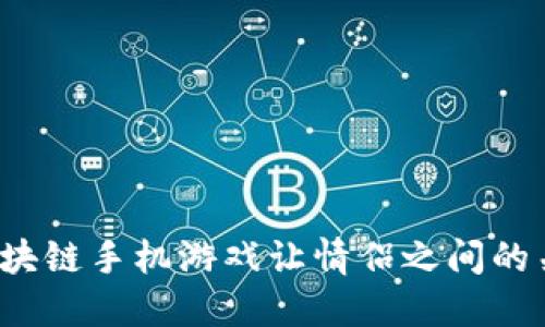 如何通过区块链手机游戏让情侣之间的关系更亲密？