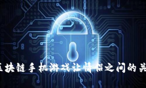 如何通过区块链手机游戏让情侣之间的关系更亲密？