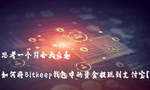 思考一个符合大众和

如何将Bitkeep钱包中的资金提现到支付宝？