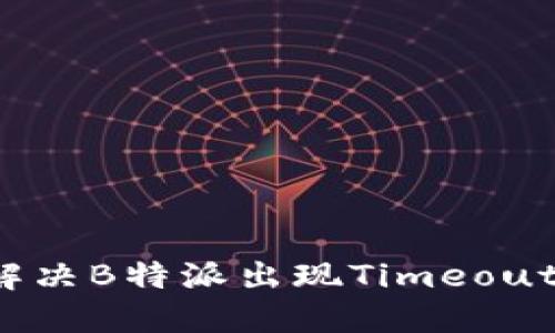 如何解决B特派出现Timeout问题？