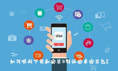 如何顺利下载和安装B特派安卓安装包？