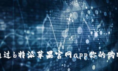  如何通过b特派苹果官网app你的购物体验？