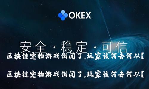 区块链宠物游戏倒闭了，玩家该何去何从？

区块链宠物游戏倒闭了，玩家该何去何从？