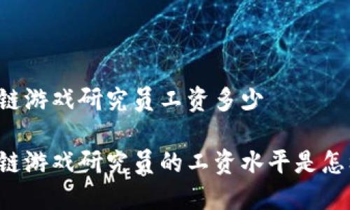 区块链游戏研究员工资多少

区块链游戏研究员的工资水平是怎样的？