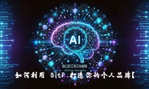 如何利用 BitP 打造你的个人品牌？