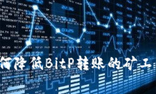 如何降低BitP转账的矿工费？