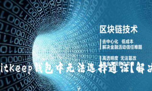 为什么我在BitKeep钱包中无法选择通证？解决方法大揭秘！