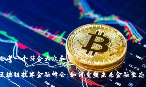 思考一个符合大众和 

区块链技术金融峰会：如何重塑未来金融生态？