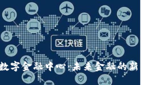 海南区块链数字金融中心：未来金融的新机遇在哪里？