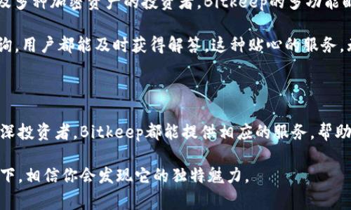   Bitkeep是哪个国家的数字钱包？ / 

 guanjianci Bitkeep, 数字钱包, 加密货币, 区块链, 资产管理 /guanjianci 

Bitkeep的起源与发展

许多用户在选择数字钱包时，常常会考虑一个问题，那就是：这个数字钱包的背后究竟来自哪个国家？这一点很重要，因为它不仅关系到钱包的安全性和可靠性，也关系到监管政策和服务的质量。在众多数字钱包中，Bitkeep凭借其优秀的功能和用户体验，吸引了大量用户的关注。那么，Bitkeep到底是哪个国家的呢？

Bitkeep是一款来自中国的数字钱包，成立于2018年。作为一家相对年轻的企业，Bitkeep在短短数年中就取得了显著的成就，在全球范围内积累了众多用户。这个钱包的设计初衷是为了满足广大用户对安全、便捷的加密资产管理的需求。随着区块链技术的不断发展，越来越多的人开始接触和使用加密货币，因此数字钱包的需求也日益增长。

Bitkeep的独特特点

那么，Bitkeep有哪些特点让它在众多数字钱包中脱颖而出呢？我们可以从多个角度来看这个问题。

h41. 多元化的功能/h4

Bitkeep的最大亮点之一就是它的多元化功能。与其他传统的钱包不同，Bitkeep不仅支持简单的资产存储和转账，还集成了去中心化交易所（DEX）、NFT市场等功能。用户可以在钱包内直接进行交易，而无需切换到其他平台。这种“一站式”的服务让用户在使用过程中更加便捷。

h42. 安全性/h4

谈到数字钱包，安全性绝对是用户最关注的问题之一。Bitkeep采取了多重安全措施，包括私钥离线存储、双重身份验证（2FA）等，以最大程度地保障用户的资产安全。同时，Bitkeep也定期进行安全审计，确保其系统没有漏洞，维护用户的信任。

h43. 用户友好的界面/h4

Bitkeep的用户界面设计非常友好，即使是对数字货币不太熟悉的用户，也能快速上手。无论是在资产管理、交易操作还是界面导航上，Bitkeep都尽量简化复杂的操作步骤，让用户能够轻松找到自己想要的功能。此外，钱包界面也提供了多种语言选项，以适应全球不同地区的用户需求。

Bitkeep在市场上的表现

自从成立以来，Bitkeep在市场上的表现也非常亮眼。目前，Bitkeep已经成为全球领先的数字钱包之一，用户遍布世界各地。这与Bitkeep不断追求技术创新、用户体验密不可分。在区块链技术快速发展的背景下，Bitkeep的团队始终保持敏锐的洞察力，及时调整产品策略，以适应市场变化。

除了借助自身的技术优势，Bitkeep还与多个区块链项目进行合作，旨在为用户提供更加丰富的资产选择。这一战略不仅扩大了用户的交易范围，也增加了Bitkeep品牌的曝光度。

为何选择Bitkeep数字钱包？

选择数字钱包时，用户通常会考虑多个因素，包括安全性、便捷性、功能多样性及用户口碑等。在这方面，Bitkeep都表现得相当突出。尤其对于那些涉及多种加密资产的投资者，Bitkeep的多功能配置正好满足了他们的需求。

另外，在客户服务方面，Bitkeep也显得尤为重要。用户在使用过程中难免会遇到问题，Bitkeep提供了24小时在线客服，无论是技术问题还是使用咨询，用户都能及时获得解答。这种贴心的服务，无疑提升了用户的满意度和忠诚度。

结论

总之，Bitkeep作为一家来自中国的数字钱包，通过其丰富的功能、强大的安全保障以及优质的用户体验，赢得了广大用户的青睐。无论是新手还是资深投资者，Bitkeep都能提供相应的服务，帮助用户更好地管理他们的加密资产。在这个飞速发展的数字经济时代，选择一个合适的数字钱包，对每个投资者来说都是至关重要的。

最后，随着市场和技术的不断变化，Bitkeep也会持续跟进，努力为用户提供更好的服务体验。如果你还没有尝试过这个数字钱包，不妨亲自去体验一下，相信你会发现它的独特魅力。