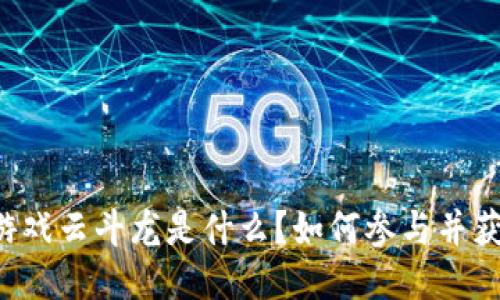 区块链游戏云斗龙是什么？如何参与并获取收益？