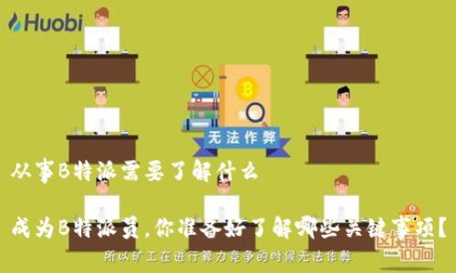 从事B特派需要了解什么

成为B特派员，你准备好了解哪些关键事项？