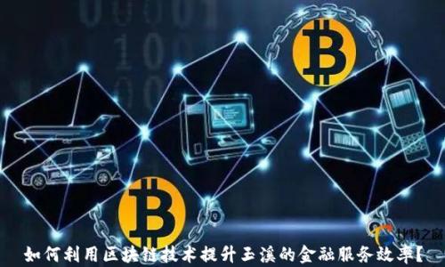 
如何利用区块链技术提升玉溪的金融服务效率？