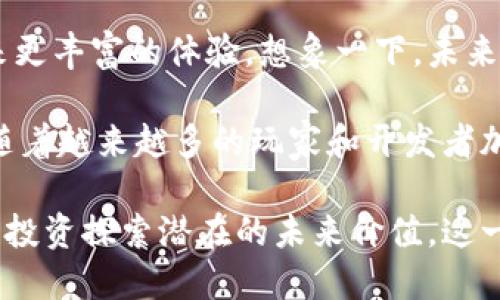 区块链游戏的魅力

区块链技术的发展，让游戏行业迎来了新的机遇和挑战。在这个快速发展的科技领域，区块链游戏作为一种新兴的形式，吸引了越来越多的玩家与开发者。那么，究竟是什么让区块链游戏如此有魅力呢？在这篇文章中，我们将一起探索这一神秘的世界。

区块链游戏是什么？
首先，我们有必要了解一下什么是区块链游戏。简单来说，区块链游戏是应用了区块链技术的电子游戏。这种游戏通常会利用去中心化的特性，让玩家拥有真正的资产所有权。也就是说，玩家可以在游戏内获得的物品、角色等资产是完全归他们所有的，而不是由游戏公司掌控。

这带来了一个革命性的变化，过去我们在传统游戏中投入的时间和金钱，几乎是无法转化为现实中的价值的。但在区块链游戏里，玩家所花费的时间和金钱，甚至是游戏中打到的装备和角色，都是可以进行交易和转让的。这种分享和流通的观点，无疑让玩家更加投入，也创造了更多的商业机会。

真正的资产所有权
在传统游戏中，玩家对于虚拟资产的所有权是相对模糊的。例如，你在某款热门游戏中购买的皮肤或道具，实际上是游戏公司给予你的使用权，而非所有权。这意味着，游戏公司可以随时选择删除、修改甚至是封停你的账户，这些资产也随之消失。

但在区块链游戏中，资产通过智能合约被保存在区块链上，玩家可以随时证明自己拥有这些资产。这不仅增加了玩家的安全感，也让他们更加愿意投入时间和金钱去培育自己的虚拟资产。在这种情况下，玩家的参与感和归属感得到了大幅提升。

创造经济新模式
区块链游戏的另一个魅力在于它所创造的独特经济模式。在这些游戏中，内置的经济系统通常是以加密货币为基础的，玩家可以通过完成任务、打怪等方式获得游戏内的货币或资产。由于这些资产是基于区块链的，玩家能够将其兑换为现实中的货币，甚至进行投资。

这种新模式吸引了大量的投资者和开发者，形成了一个拥有巨大潜力的市场。而且，区块链游戏不仅仅是玩家的个人利益，整个游戏的社区也能从中获益。比如，在某些区块链游戏中，玩家可以通过投票参与游戏的发展决策，从而提升游戏的公平性和透明度。

增强社交互动
区块链游戏往往具备丰富的社交功能，玩家在游戏中不仅仅是为了个人的成长和发展，同时也在与其他玩家进行互动。无论是合作完成任务，还是进行交易与竞争，都促进了玩家之间的交流。在这个过程中，社交关系的构建使得整个游戏社区更加紧密，也让玩家更有归属感。

例如，在一些基于区块链的游戏中，玩家能够组建公会、参与团队战斗，这些都促进了人与人之间的紧密联系。社交因素不仅增加了游戏的趣味性，也为玩家提供了更多的交流平台，丰富了他们的游戏体验。

不断创新与进化
区块链技术的发展也使得游戏的设计方式发生了变化。开发者们在设计区块链游戏时，可以在游戏上添加更多独特创新的机制，例如代币经济、DAO（去中心化自治组织）等。这些新的玩法使得游戏本身更加多元化，给玩家提供了更多尝试新事物的机会。

此外，区块链技术的去中心化特性也给游戏的治理带来了新的可能。玩家可以通过持有游戏代币参与游戏生态的管理，从而促进了更加民主和公平的环境。这种创新不仅为游戏注入了新的活力，也吸引了更广泛的用户群体。

安全性与透明性
在区块链游戏中，安全性与透明性是玩家最为关注的两个方面。由于区块链的特点，所有交易记录和资产归属都是公开可查的，这大大降低了欺诈的可能性，保护了玩家的利益。此外，智能合约执行的自动化，也减少了人为因素带来的风险。

这类安全机制将一些可能存在的安全隐患降到了最低，让玩家在享受游戏乐趣的同时，也能够明确自己的资产始终是安全和可靠的。相对传统游戏中的随时可能发生的账户封禁、资产丢失等风险，区块链游戏的安全保障显然更加让人安心。

展望未来
随着区块链技术的不断成熟和普及，区块链游戏的前景可谓一片光明。从增强现实（AR）到虚拟现实（VR），区块链与这些新兴技术的结合，将给游戏带来更丰富的体验。想象一下，未来的区块链游戏可能使你能够在一个虚拟的世界中与朋友们一同冒险，开发自己的土地，建立属于自己的王国，同时这些所有权都在区块链上得到保障。

总之，区块链游戏不仅仅是一种新的娱乐方式，更是一种全新的文化现象。它通过去中心化的特性让玩家重新定义了游戏资产、社交关系与经济模式。随着越来越多的玩家和开发者加入这一领域，区块链游戏将继续发展，创造出更多的可能性。

在这样的背景下，区块链游戏的魅力也将愈发明显，我们每个人都有机会亲身参与到这一革命性的变化中。无论是在游戏中寻求娱乐，还是通过交易与投资探索潜在的未来价值，这一切都充满了无限的可能性。