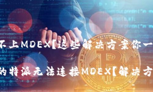 特派连接不上MDEX？这些解决方案你一定要知道！

为什么我的特派无法连接MDEX？解决方案全揭秘！