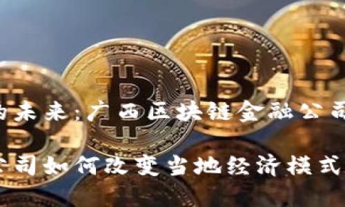 区域性金融科技的未来：广西区块链金融公司如何塑造新格局？

广西区块链金融公司如何改变当地经济模式？