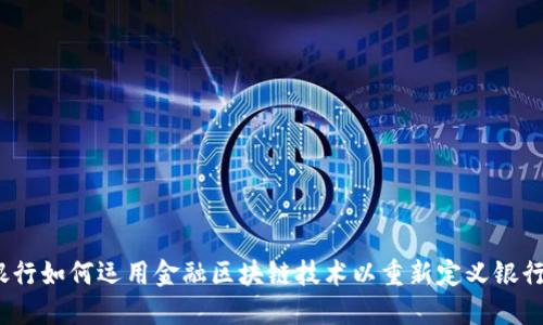 微众银行如何运用金融区块链技术以重新定义银行业务？