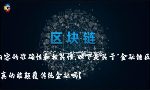 提示：为了确保内容的准确性和相关性，以下是关于“金融链区块”的详细介绍。

 金融链区块：它真的能颠覆传统金融吗？