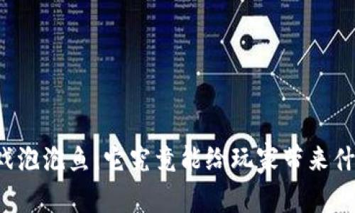 区块链游戏泡泡鱼：它究竟能给玩家带来什么新体验？