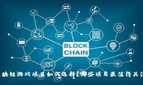 区块链游戏项目如何选择？哪些项目最值得关注？