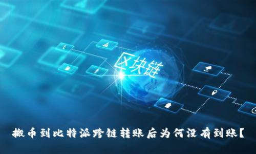 搬币到比特派跨链转账后为何没有到账？