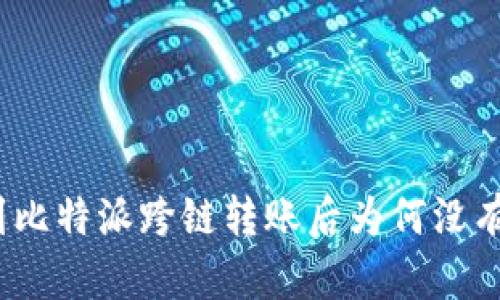 搬币到比特派跨链转账后为何没有到账？