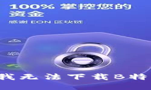 为什么我无法下载B特派软件？