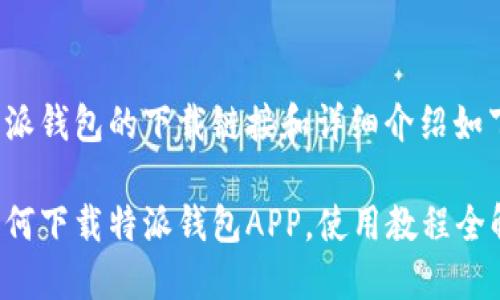 特派钱包的下载链接和详细介绍如下：

如何下载特派钱包APP，使用教程全解！