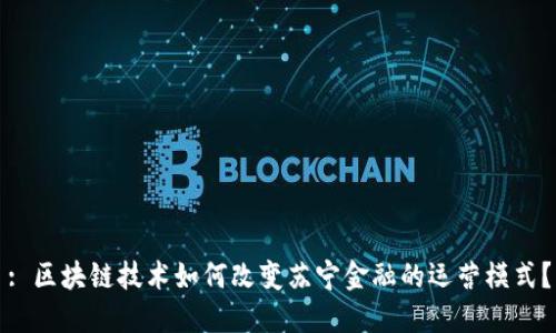 : 区块链技术如何改变苏宁金融的运营模式？