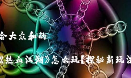 思考一个符合大众和的

区块链游戏《热血江湖》怎么玩？探秘新玩法与激励机制