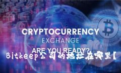 Bitkeep公司的地址在哪里？