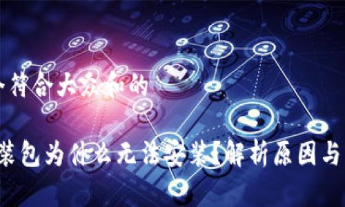 思考一个符合大众和的

b特派安装包为什么无法安装？解析原因与解决方案