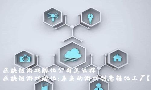 区块链游戏孵化公司怎么样  
区块链游戏孵化：未来的游戏创意转化工厂？