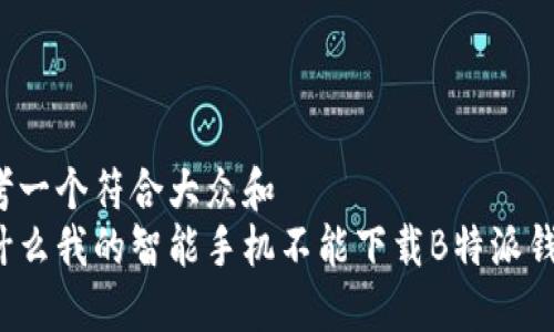 思考一个符合大众和  
为什么我的智能手机不能下载B特派钱包？